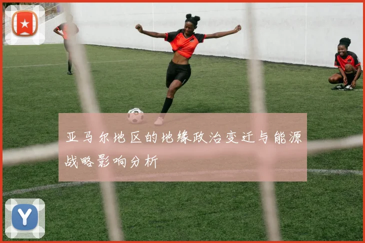 亚马尔地区的地缘政治变迁与能源战略影响分析