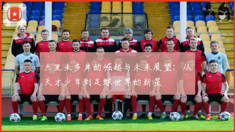 杰里米多库的崛起与未来展望：从天才少年到足球世界的新星