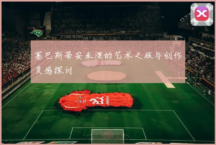 塞巴斯蒂安米涅的艺术之旅与创作灵感探讨