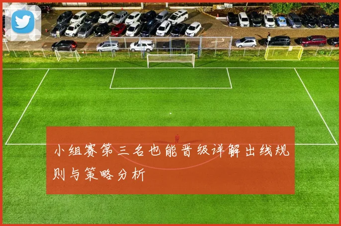 小组赛第三名也能晋级详解出线规则与策略分析