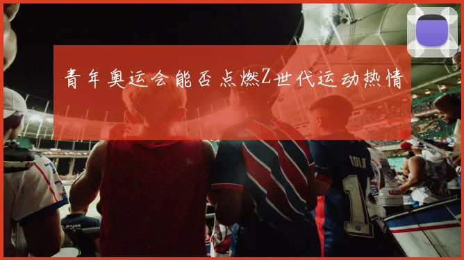 青年奥运会能否点燃Z世代运动热情