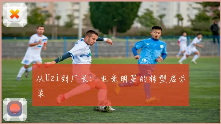 从Uzi到厂长：电竞明星的转型启示录