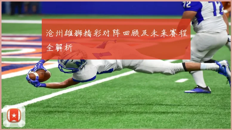 沧州雄狮精彩对阵回顾及未来赛程全解析