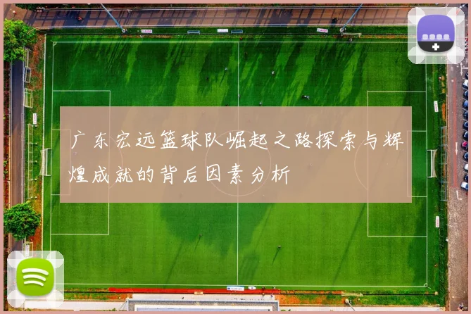 广东宏远篮球队崛起之路探索与辉煌成就的背后因素分析