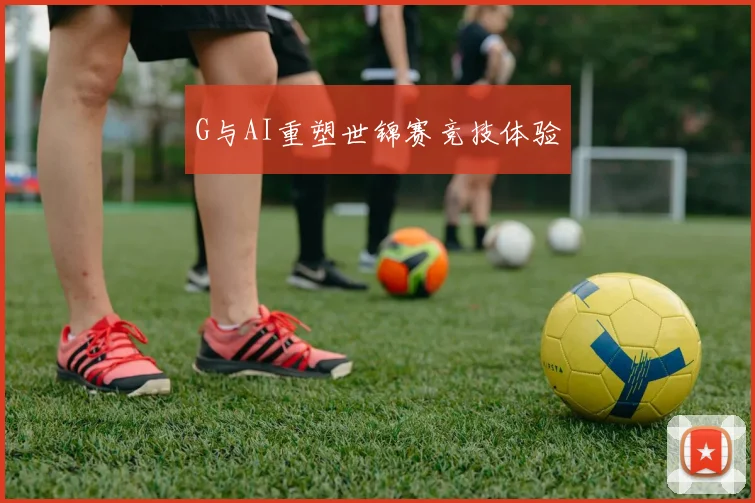G与AI重塑世锦赛竞技体验