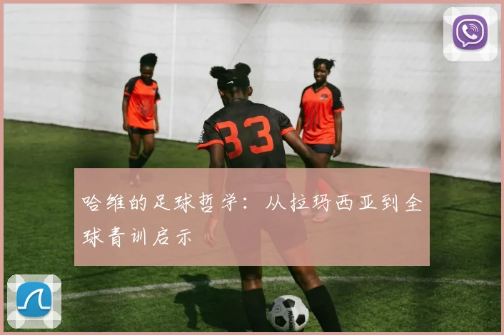 哈维的足球哲学：从拉玛西亚到全球青训启示