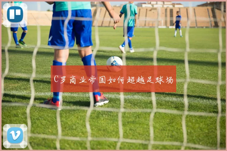 C罗商业帝国如何超越足球场