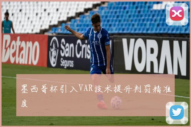 墨西哥杯引入VAR技术提升判罚精准度