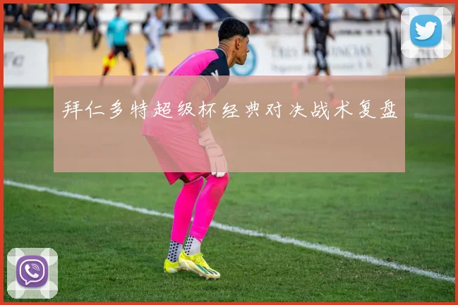 拜仁多特超级杯经典对决战术复盘