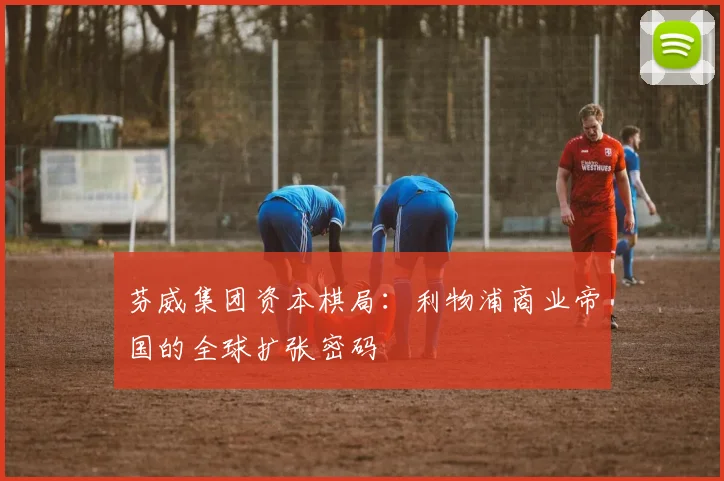 芬威集团资本棋局：利物浦商业帝国的全球扩张密码