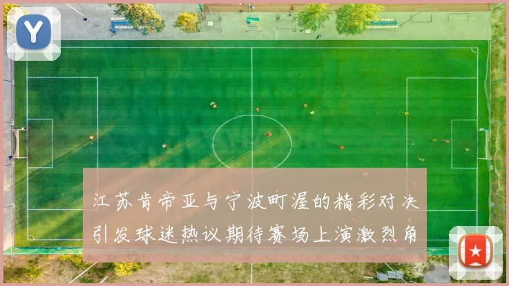 江苏肯帝亚与宁波町渥的精彩对决引发球迷热议期待赛场上演激烈角逐