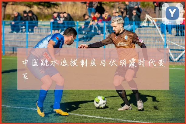 中国跳水选拔制度与伏明霞时代变革