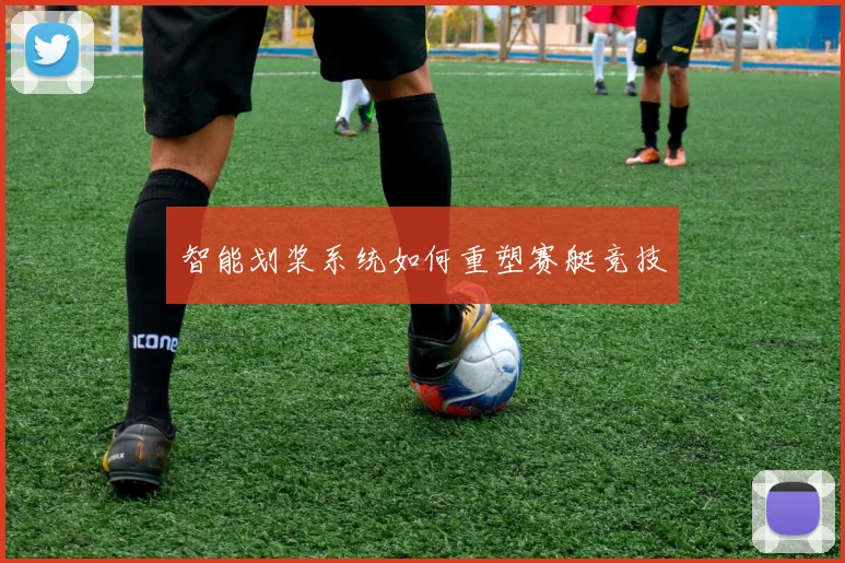 智能划桨系统如何重塑赛艇竞技