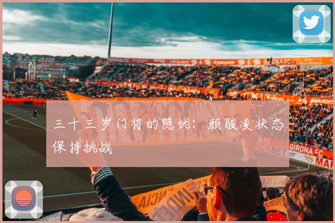 三十三岁门将的隐忧：颜骏凌状态保持挑战