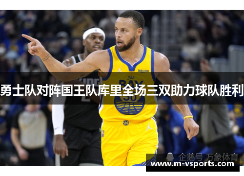 勇士队对阵国王队库里全场三双助力球队胜利
