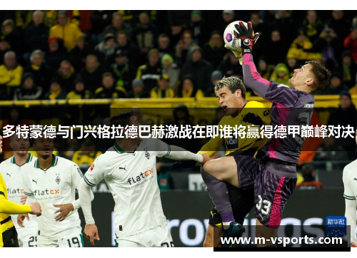多特蒙德与门兴格拉德巴赫激战在即谁将赢得德甲巅峰对决