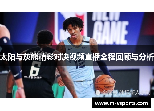 太阳与灰熊精彩对决视频直播全程回顾与分析
