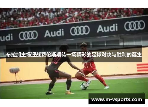 布拉加主场迎战费伦斯期待一场精彩的足球对决与胜利的诞生