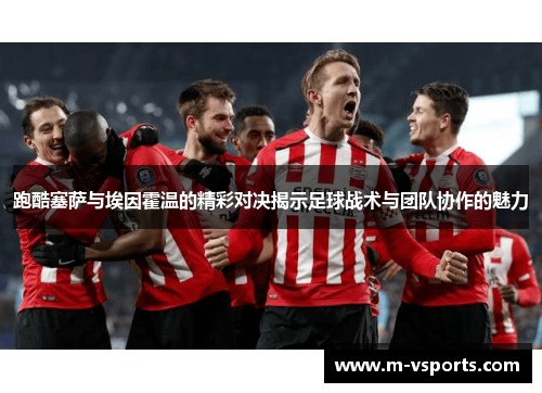 跑酷塞萨与埃因霍温的精彩对决揭示足球战术与团队协作的魅力