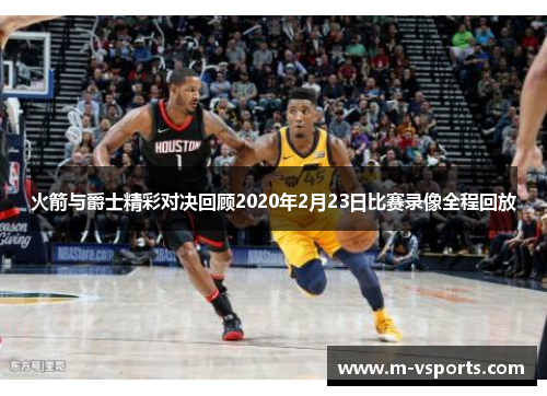 火箭与爵士精彩对决回顾2020年2月23日比赛录像全程回放