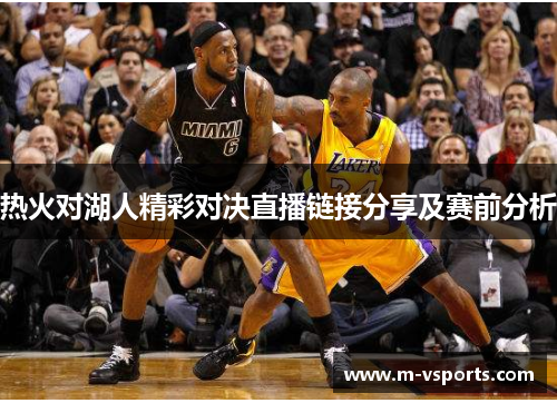 热火对湖人精彩对决直播链接分享及赛前分析